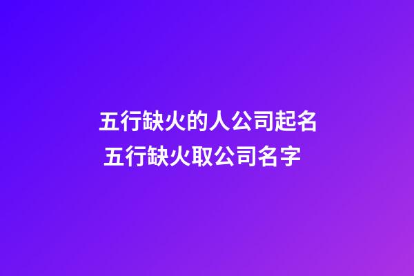 五行缺火的人公司起名 五行缺火取公司名字-第1張-公司起名-玄機派